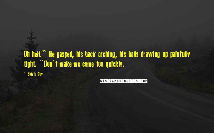 Sylvia Day Quotes: Oh hell." He gasped, his back arching, his balls drawing up painfully tight. "Don't make me come too quickly.