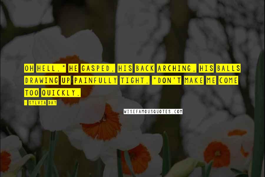 Sylvia Day Quotes: Oh hell." He gasped, his back arching, his balls drawing up painfully tight. "Don't make me come too quickly.