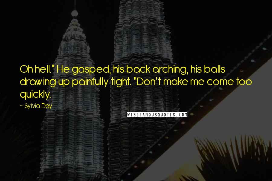 Sylvia Day Quotes: Oh hell." He gasped, his back arching, his balls drawing up painfully tight. "Don't make me come too quickly.