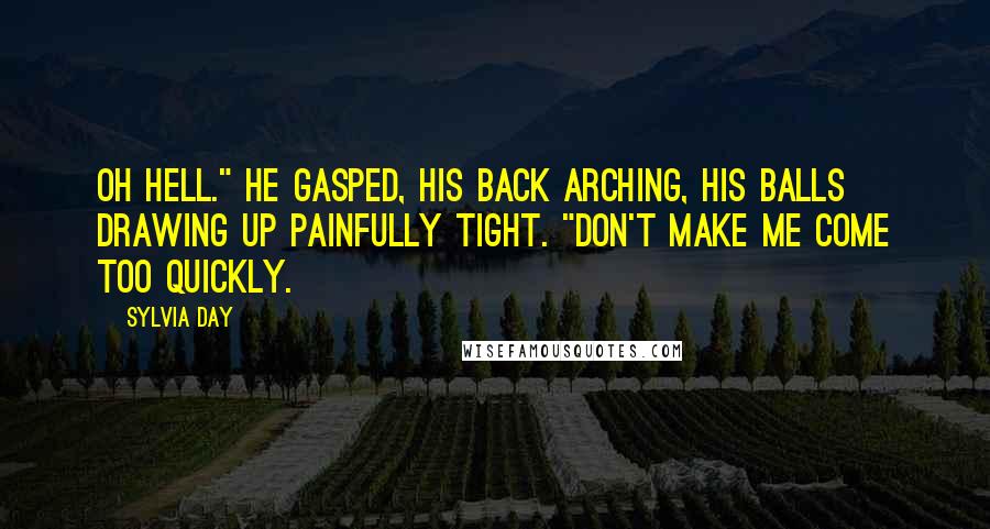 Sylvia Day Quotes: Oh hell." He gasped, his back arching, his balls drawing up painfully tight. "Don't make me come too quickly.