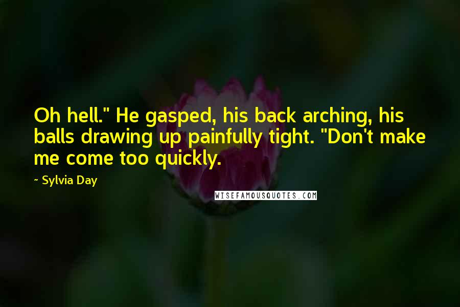 Sylvia Day Quotes: Oh hell." He gasped, his back arching, his balls drawing up painfully tight. "Don't make me come too quickly.