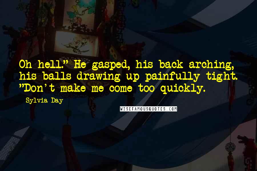 Sylvia Day Quotes: Oh hell." He gasped, his back arching, his balls drawing up painfully tight. "Don't make me come too quickly.