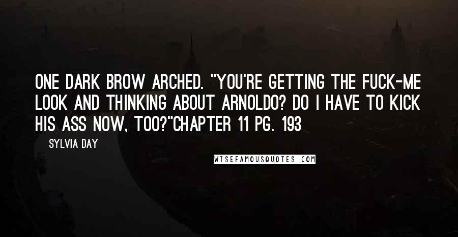 Sylvia Day Quotes: One dark brow arched. "You're getting the fuck-me look and thinking about Arnoldo? Do I have to kick his ass now, too?"Chapter 11 pg. 193