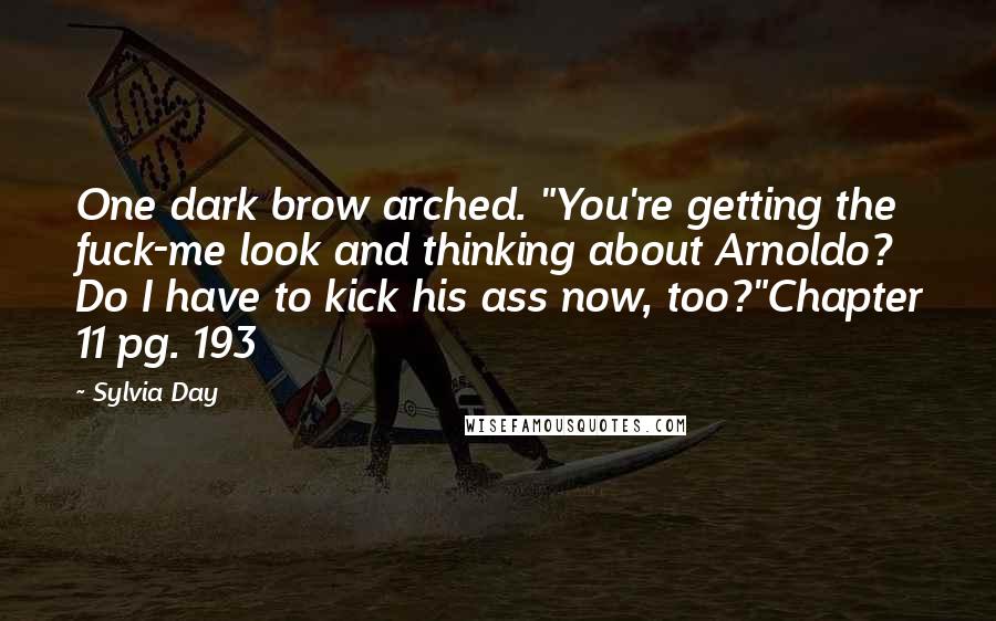 Sylvia Day Quotes: One dark brow arched. "You're getting the fuck-me look and thinking about Arnoldo? Do I have to kick his ass now, too?"Chapter 11 pg. 193