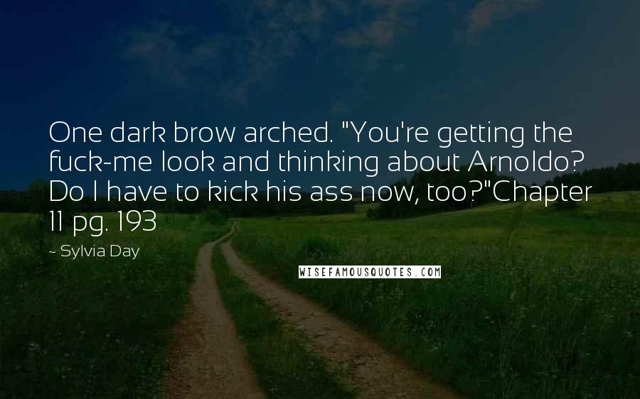 Sylvia Day Quotes: One dark brow arched. "You're getting the fuck-me look and thinking about Arnoldo? Do I have to kick his ass now, too?"Chapter 11 pg. 193