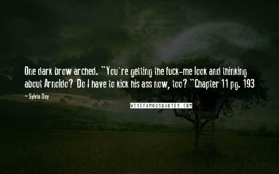 Sylvia Day Quotes: One dark brow arched. "You're getting the fuck-me look and thinking about Arnoldo? Do I have to kick his ass now, too?"Chapter 11 pg. 193