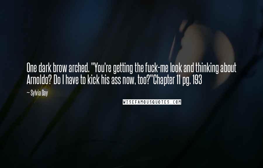 Sylvia Day Quotes: One dark brow arched. "You're getting the fuck-me look and thinking about Arnoldo? Do I have to kick his ass now, too?"Chapter 11 pg. 193