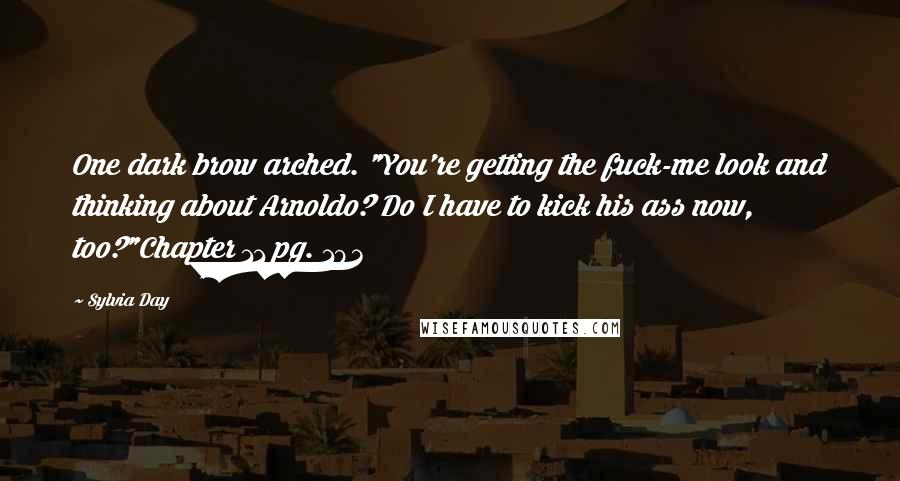 Sylvia Day Quotes: One dark brow arched. "You're getting the fuck-me look and thinking about Arnoldo? Do I have to kick his ass now, too?"Chapter 11 pg. 193