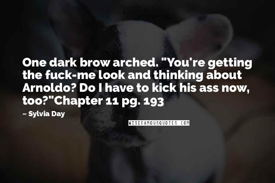 Sylvia Day Quotes: One dark brow arched. "You're getting the fuck-me look and thinking about Arnoldo? Do I have to kick his ass now, too?"Chapter 11 pg. 193