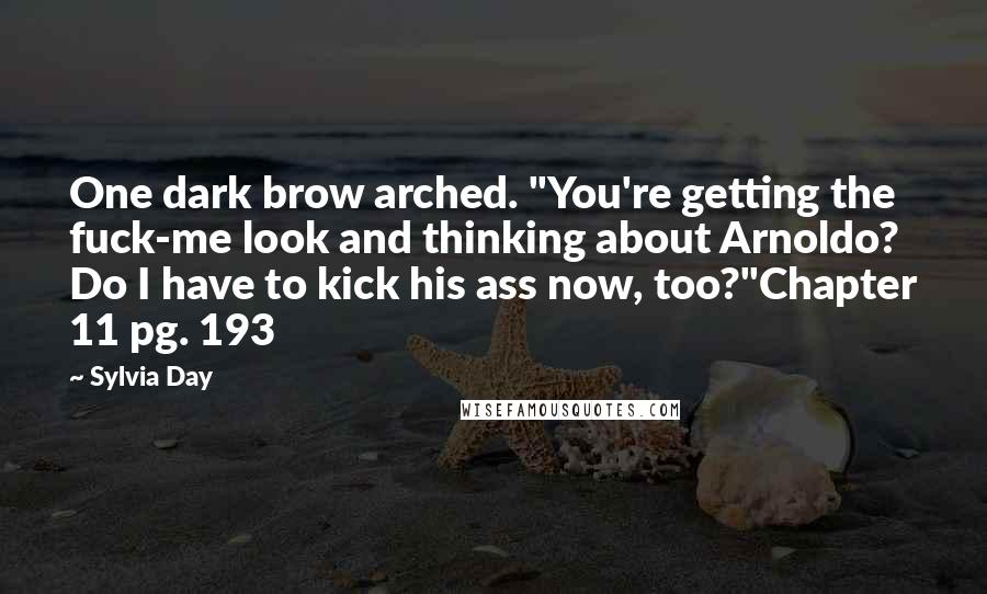 Sylvia Day Quotes: One dark brow arched. "You're getting the fuck-me look and thinking about Arnoldo? Do I have to kick his ass now, too?"Chapter 11 pg. 193