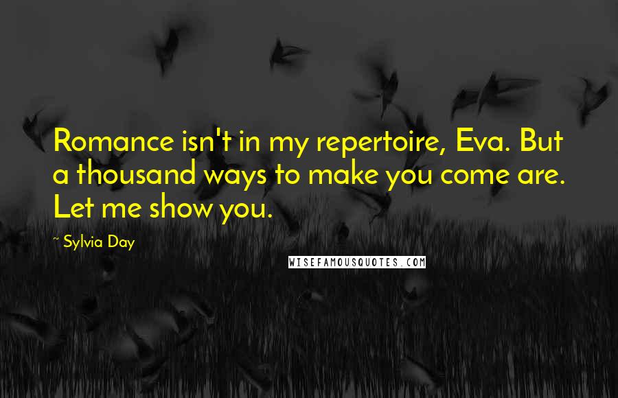 Sylvia Day Quotes: Romance isn't in my repertoire, Eva. But a thousand ways to make you come are. Let me show you.
