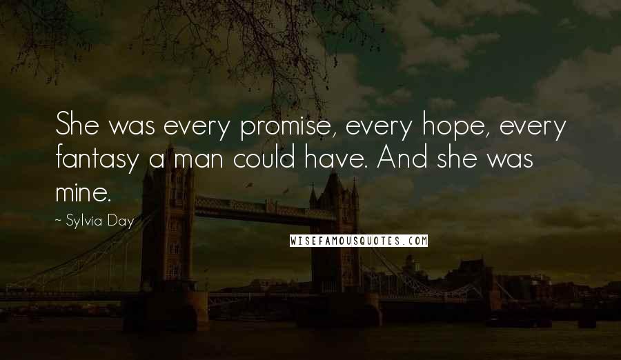 Sylvia Day Quotes: She was every promise, every hope, every fantasy a man could have. And she was mine.