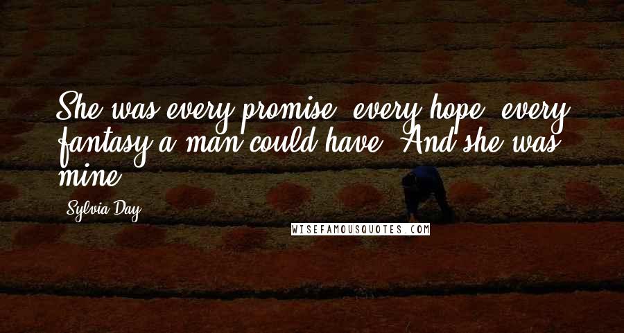 Sylvia Day Quotes: She was every promise, every hope, every fantasy a man could have. And she was mine.