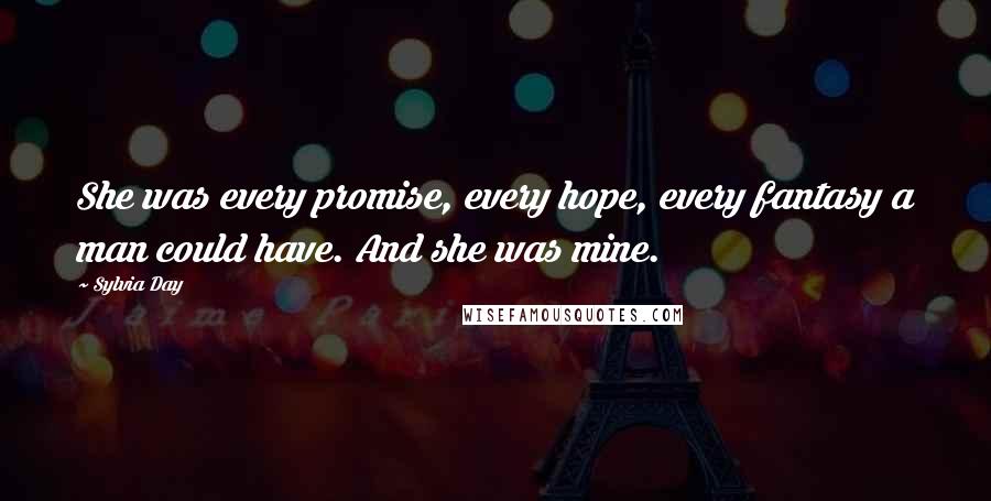 Sylvia Day Quotes: She was every promise, every hope, every fantasy a man could have. And she was mine.