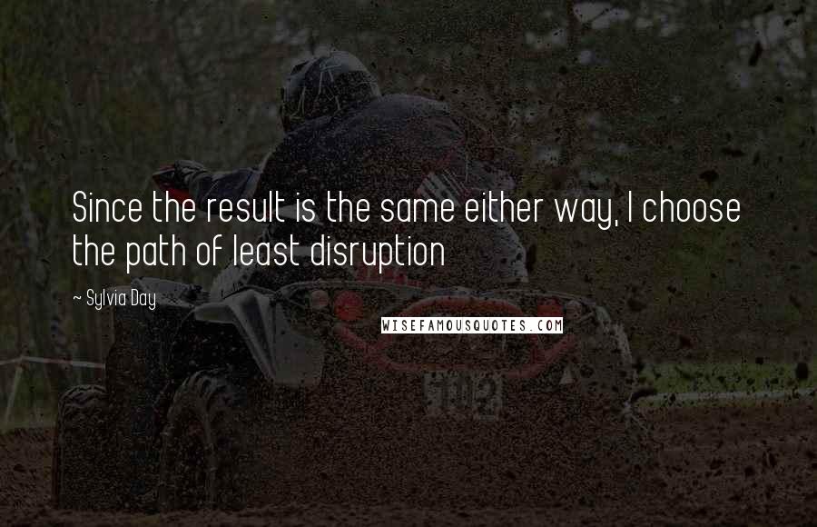 Sylvia Day Quotes: Since the result is the same either way, I choose the path of least disruption