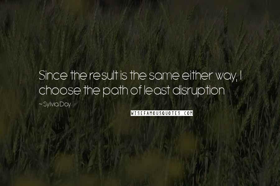 Sylvia Day Quotes: Since the result is the same either way, I choose the path of least disruption