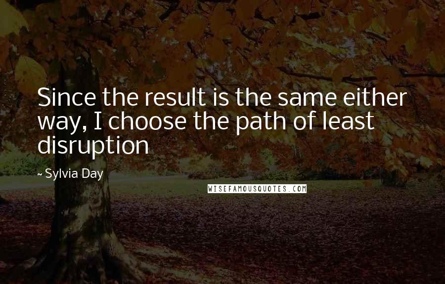 Sylvia Day Quotes: Since the result is the same either way, I choose the path of least disruption