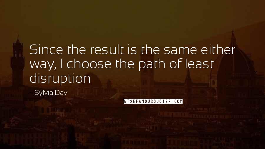 Sylvia Day Quotes: Since the result is the same either way, I choose the path of least disruption