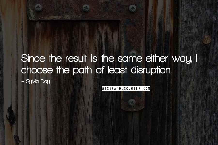 Sylvia Day Quotes: Since the result is the same either way, I choose the path of least disruption