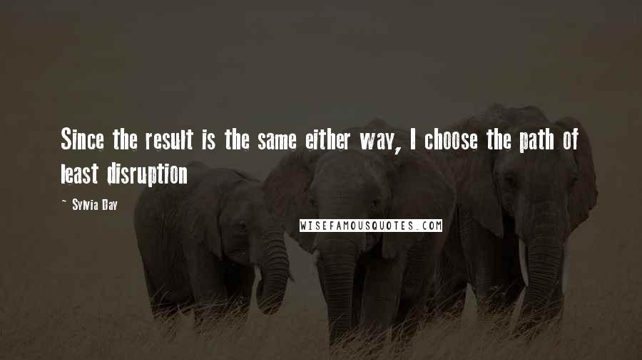 Sylvia Day Quotes: Since the result is the same either way, I choose the path of least disruption