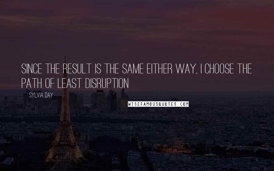 Sylvia Day Quotes: Since the result is the same either way, I choose the path of least disruption