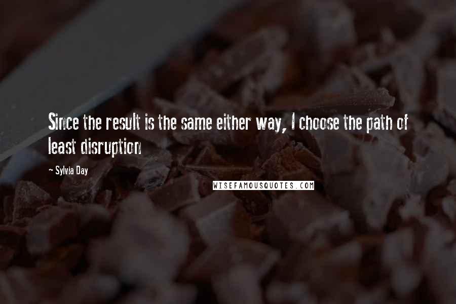 Sylvia Day Quotes: Since the result is the same either way, I choose the path of least disruption