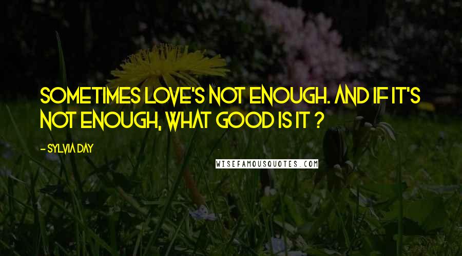 Sylvia Day Quotes: Sometimes love's not enough. And if it's not enough, what good is it ?