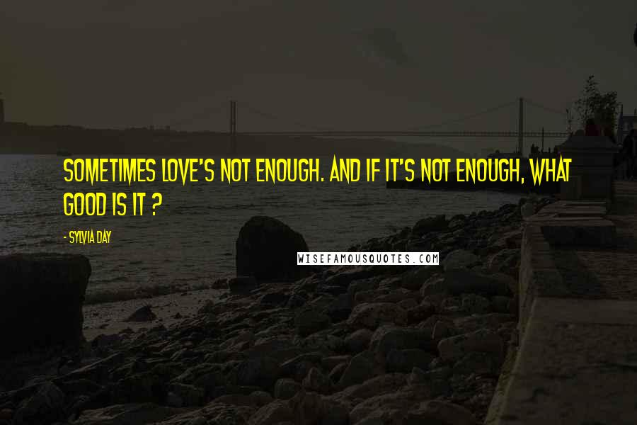 Sylvia Day Quotes: Sometimes love's not enough. And if it's not enough, what good is it ?