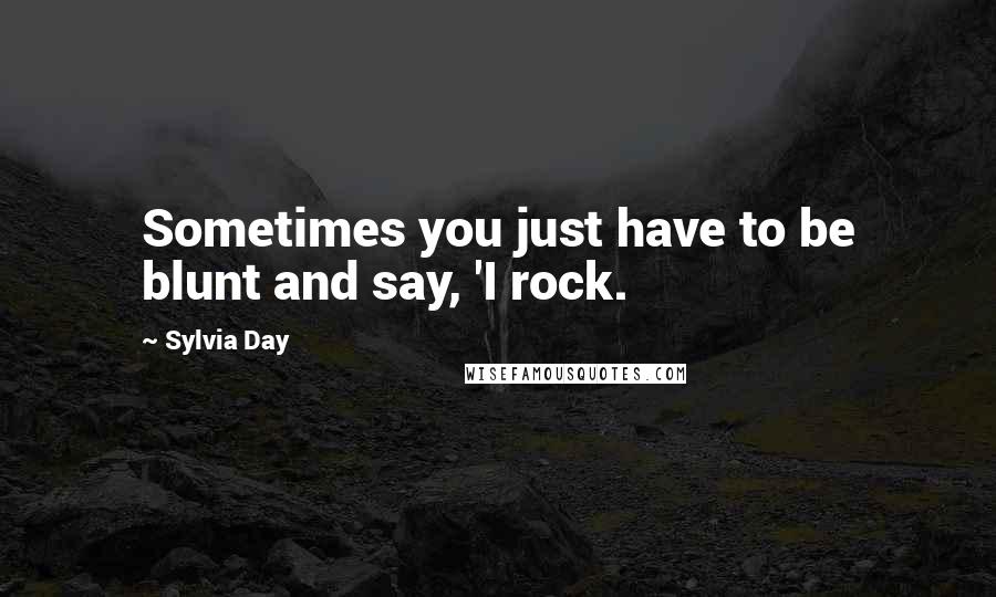 Sylvia Day Quotes: Sometimes you just have to be blunt and say, 'I rock.