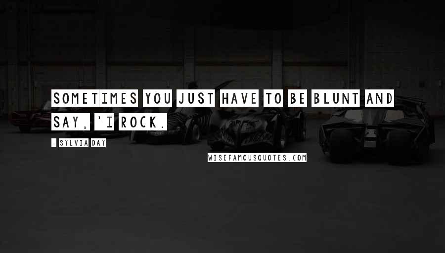 Sylvia Day Quotes: Sometimes you just have to be blunt and say, 'I rock.