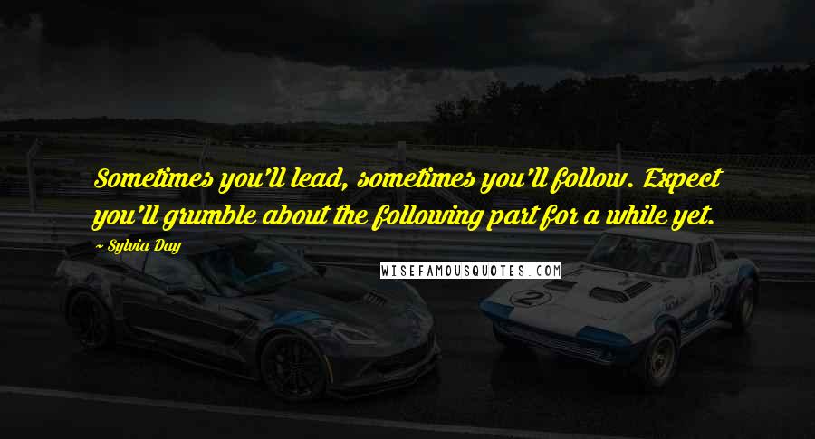 Sylvia Day Quotes: Sometimes you'll lead, sometimes you'll follow. Expect you'll grumble about the following part for a while yet.