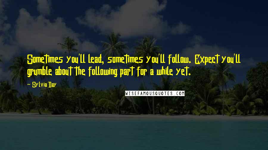 Sylvia Day Quotes: Sometimes you'll lead, sometimes you'll follow. Expect you'll grumble about the following part for a while yet.