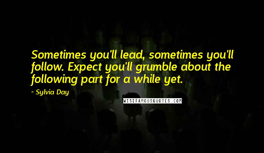 Sylvia Day Quotes: Sometimes you'll lead, sometimes you'll follow. Expect you'll grumble about the following part for a while yet.