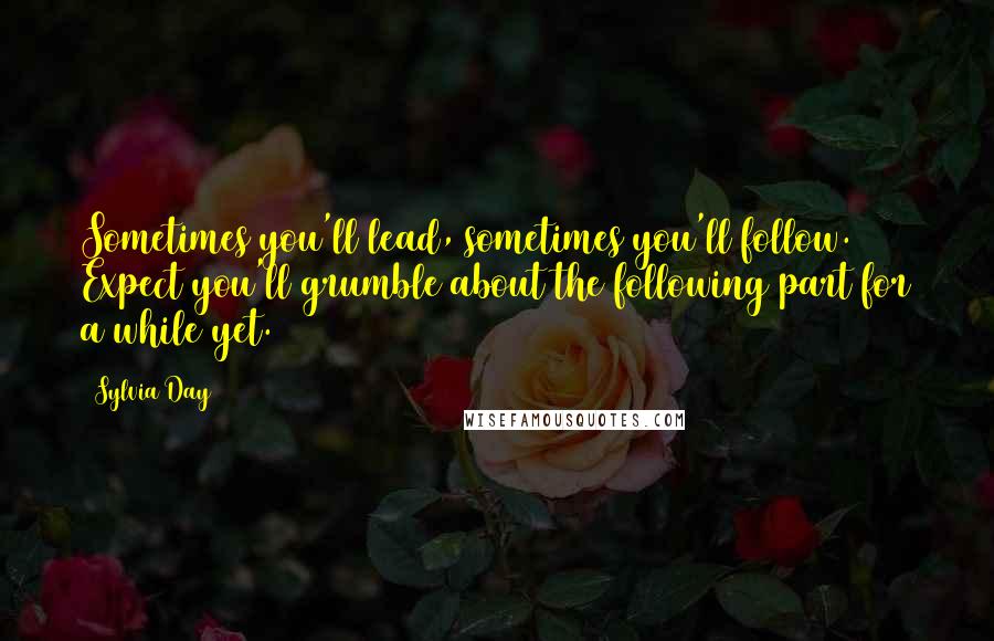 Sylvia Day Quotes: Sometimes you'll lead, sometimes you'll follow. Expect you'll grumble about the following part for a while yet.