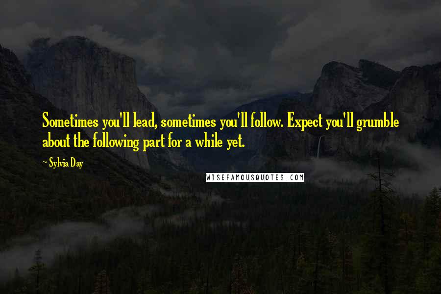 Sylvia Day Quotes: Sometimes you'll lead, sometimes you'll follow. Expect you'll grumble about the following part for a while yet.