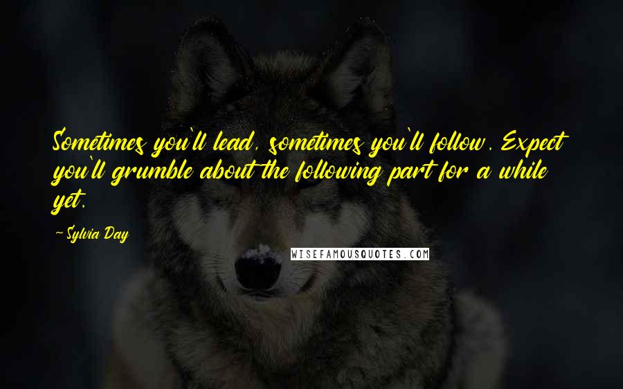 Sylvia Day Quotes: Sometimes you'll lead, sometimes you'll follow. Expect you'll grumble about the following part for a while yet.