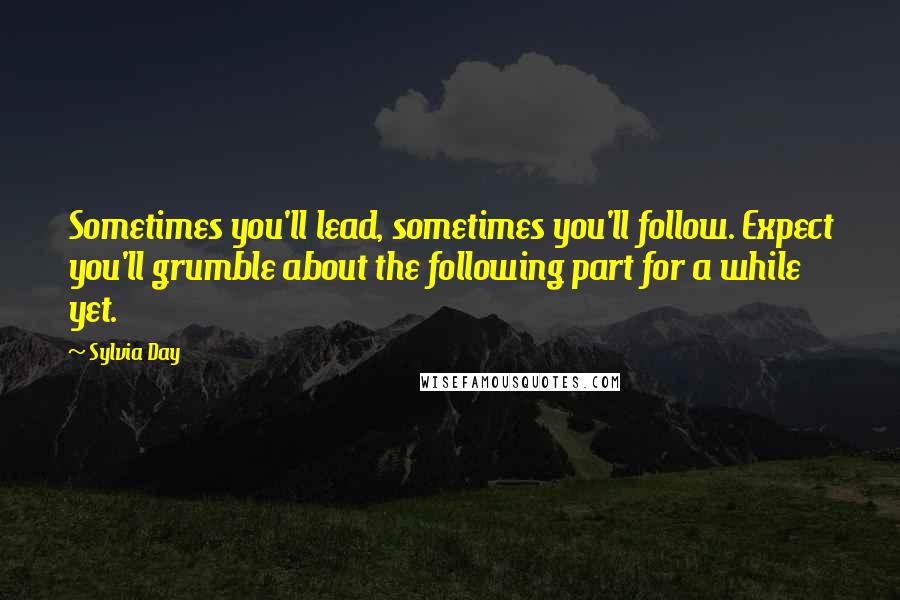 Sylvia Day Quotes: Sometimes you'll lead, sometimes you'll follow. Expect you'll grumble about the following part for a while yet.