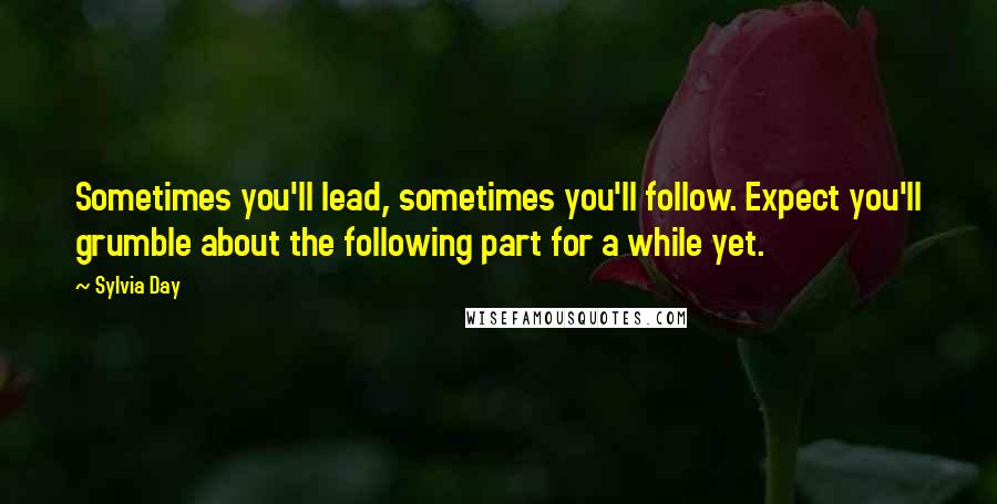 Sylvia Day Quotes: Sometimes you'll lead, sometimes you'll follow. Expect you'll grumble about the following part for a while yet.