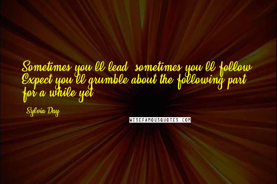 Sylvia Day Quotes: Sometimes you'll lead, sometimes you'll follow. Expect you'll grumble about the following part for a while yet.