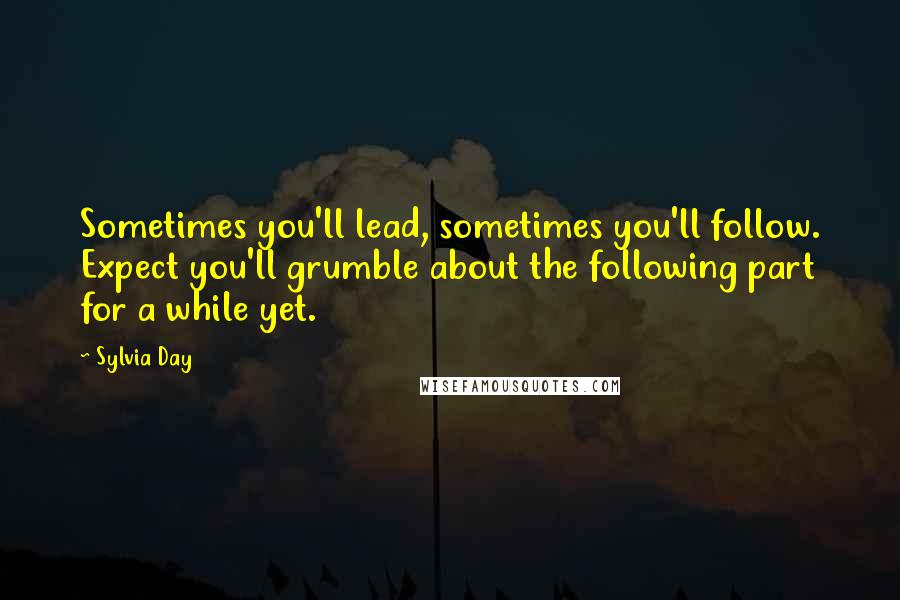 Sylvia Day Quotes: Sometimes you'll lead, sometimes you'll follow. Expect you'll grumble about the following part for a while yet.