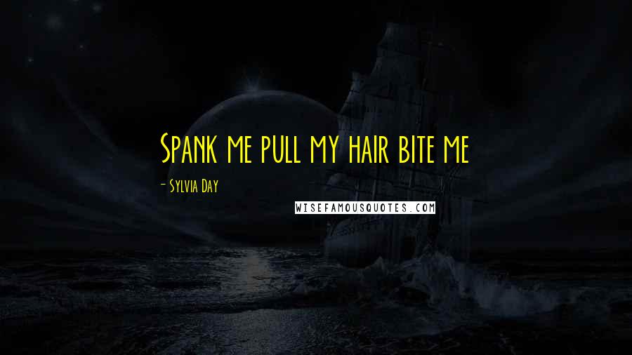 Sylvia Day Quotes: Spank me pull my hair bite me