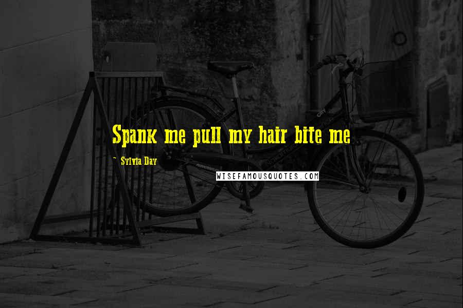 Sylvia Day Quotes: Spank me pull my hair bite me