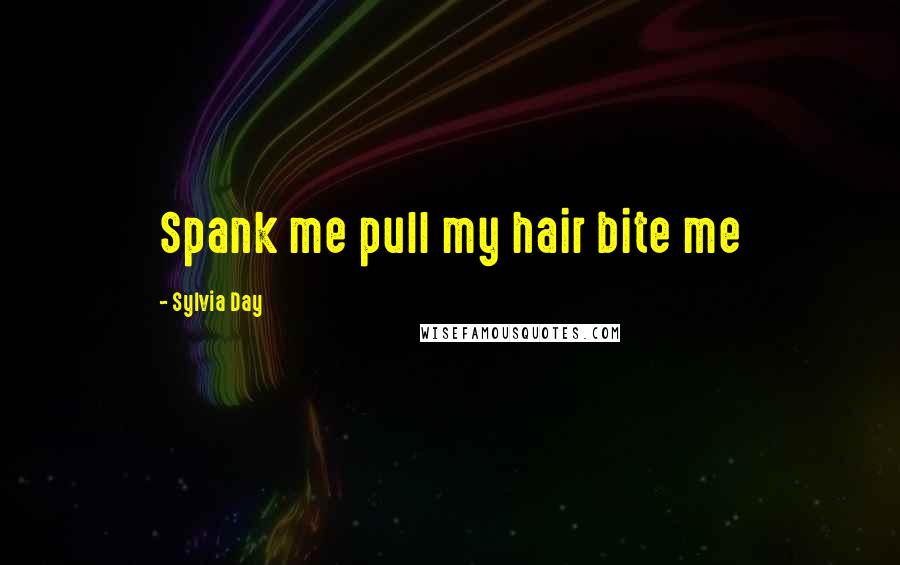 Sylvia Day Quotes: Spank me pull my hair bite me