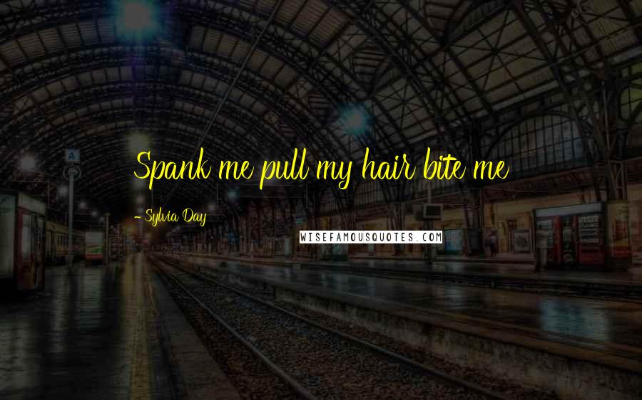 Sylvia Day Quotes: Spank me pull my hair bite me