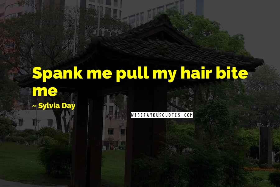 Sylvia Day Quotes: Spank me pull my hair bite me