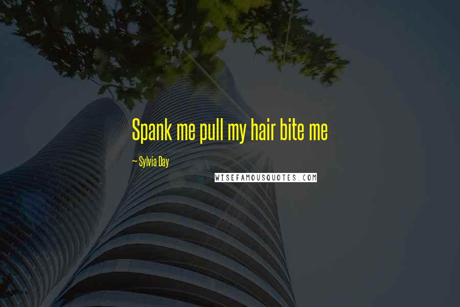 Sylvia Day Quotes: Spank me pull my hair bite me