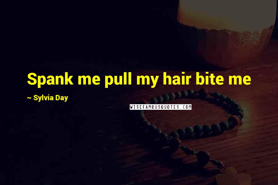 Sylvia Day Quotes: Spank me pull my hair bite me