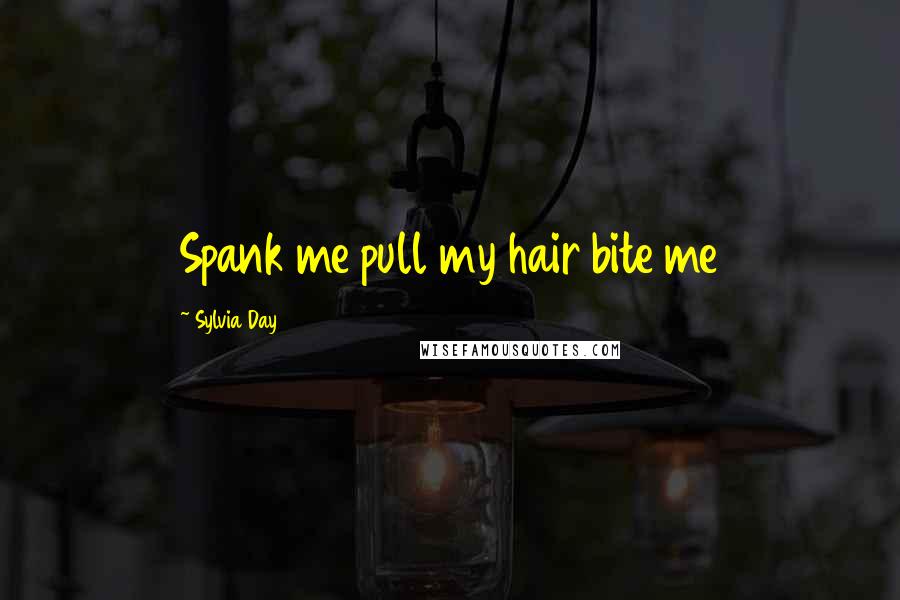 Sylvia Day Quotes: Spank me pull my hair bite me