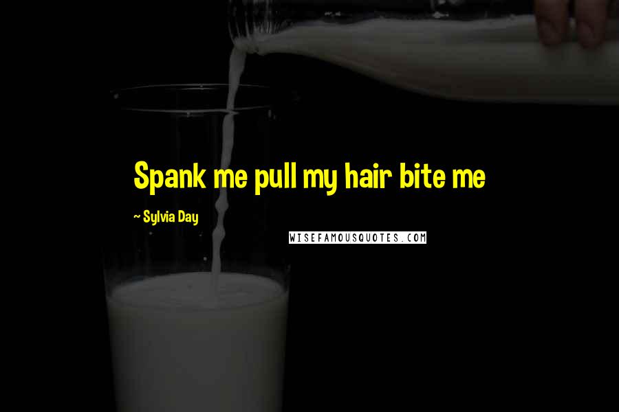 Sylvia Day Quotes: Spank me pull my hair bite me