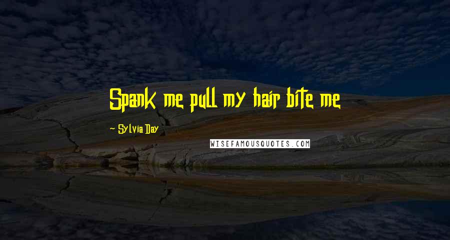 Sylvia Day Quotes: Spank me pull my hair bite me